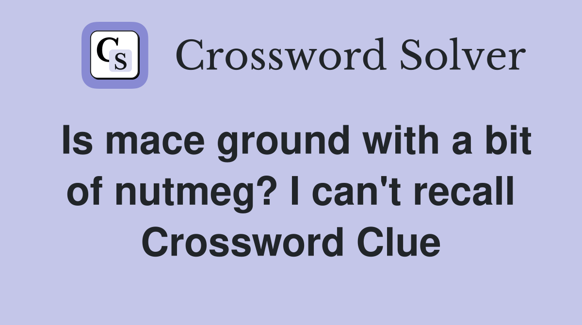 Is mace ground with a bit of nutmeg? I can't recall Crossword Clue
